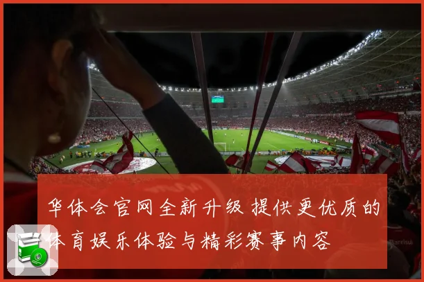 华体会官网全新升级 提供更优质的体育娱乐体验与精彩赛事内容