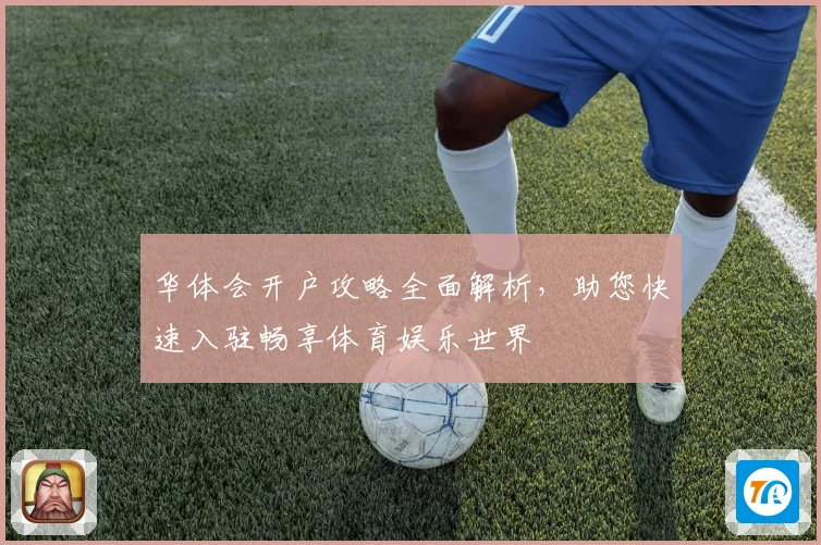 华体会开户攻略全面解析，助您快速入驻畅享体育娱乐世界