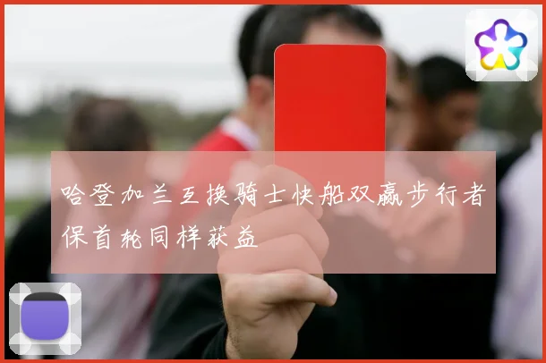 哈登加兰互换骑士快船双赢步行者保首轮同样获益