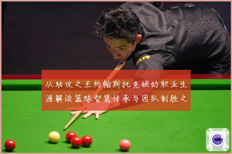 从助攻之王约翰斯托克顿的职业生涯解读篮球智慧传承与团队制胜之道解析