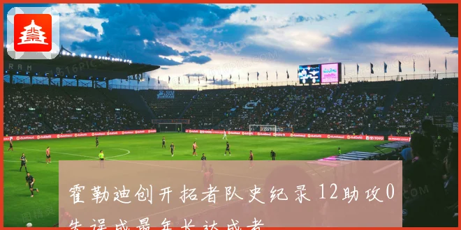 霍勒迪创开拓者队史纪录 12助攻0失误成最年长达成者