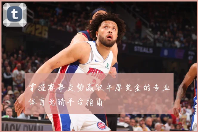 掌握赛事走势赢取丰厚奖金的专业体育竞猜平台指南