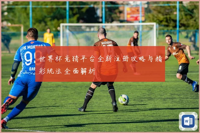 世界杯竞猜平台全新注册攻略与精彩玩法全面解析