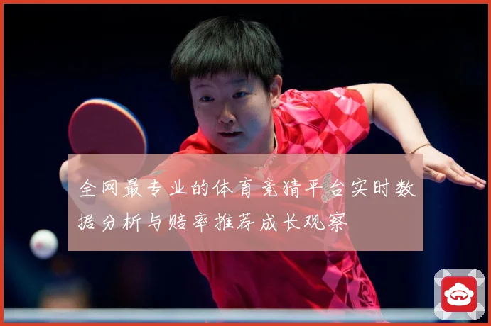 全网最专业的体育竞猜平台实时数据分析与赔率推荐成长观察