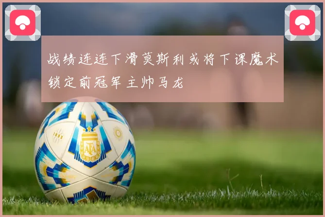战绩连连下滑莫斯利或将下课魔术锁定前冠军主帅马龙
