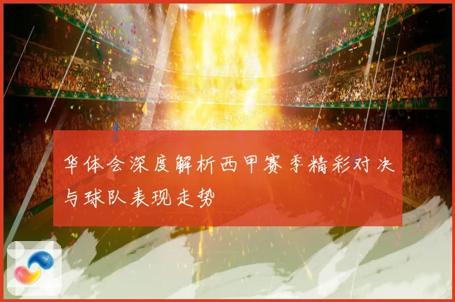 华体会深度解析西甲赛季精彩对决与球队表现走势