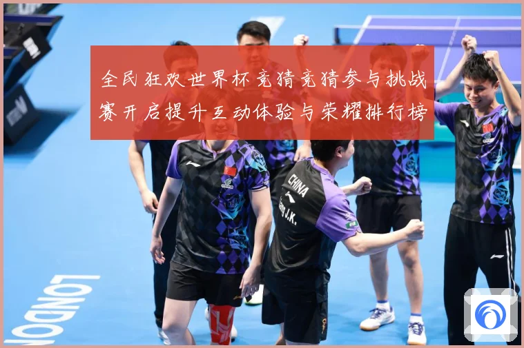 全民狂欢世界杯竞猜竞猜参与挑战赛开启提升互动体验与荣耀排行榜数据研判