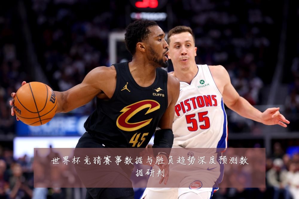 世界杯竞猜赛事数据与胜负趋势深度预测数据研判