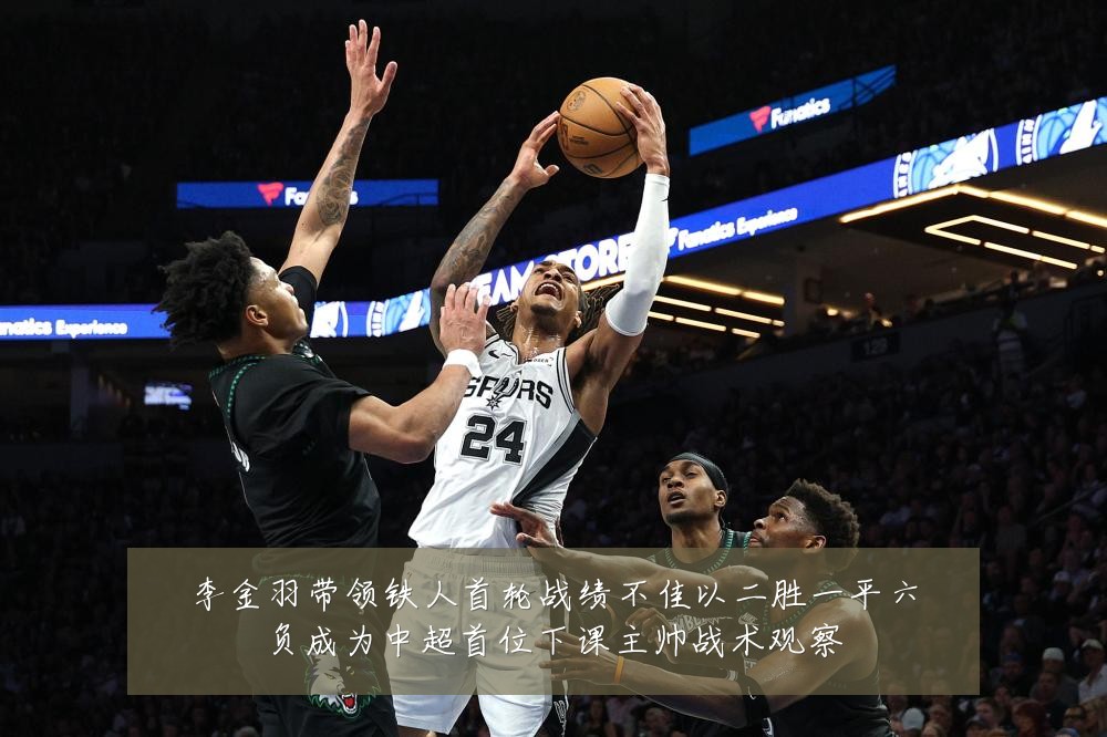 李金羽带领铁人首轮战绩不佳以二胜一平六负成为中超首位下课主帅战术观察