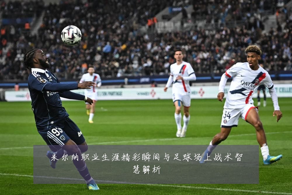 米尔纳职业生涯精彩瞬间与足球场上战术智慧解析