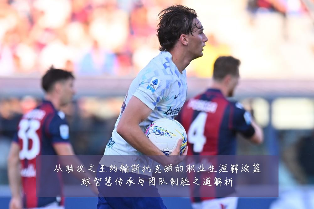 从助攻之王约翰斯托克顿的职业生涯解读篮球智慧传承与团队制胜之道解析