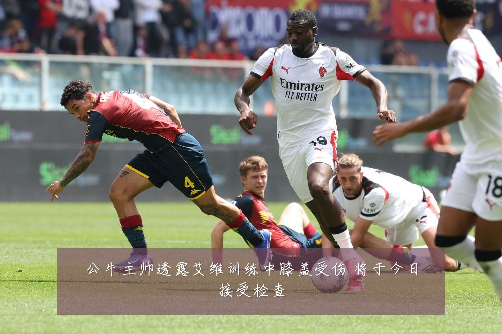 公牛主帅透露艾维训练中膝盖受伤 将于今日接受检查