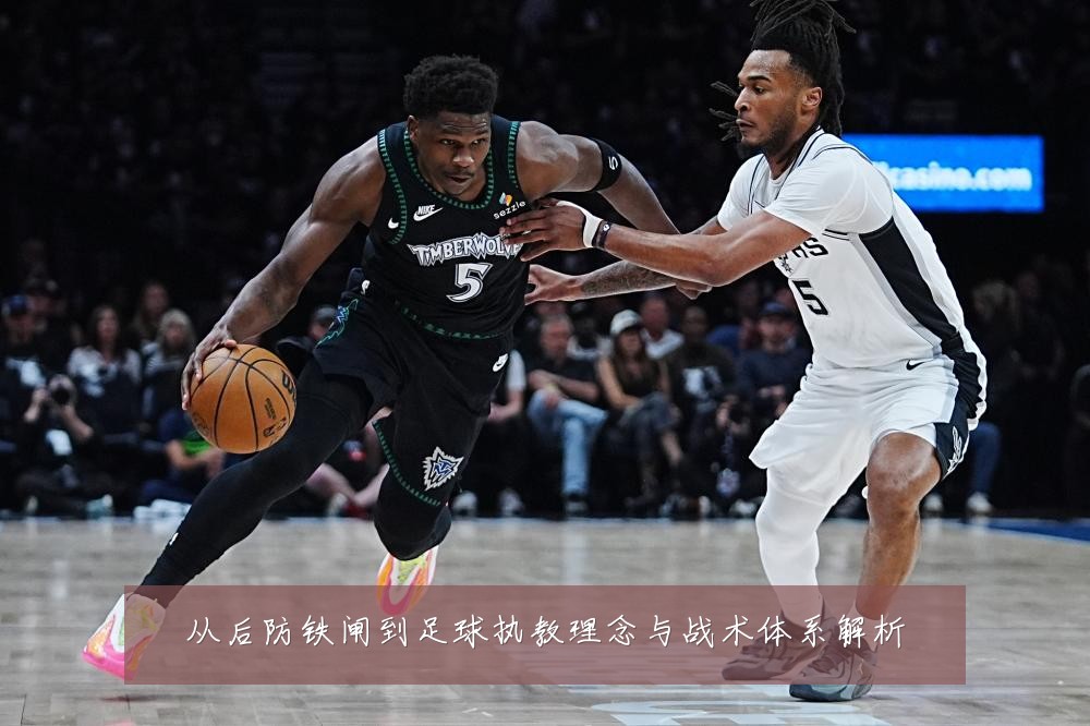 从后防铁闸到足球执教理念与战术体系解析
