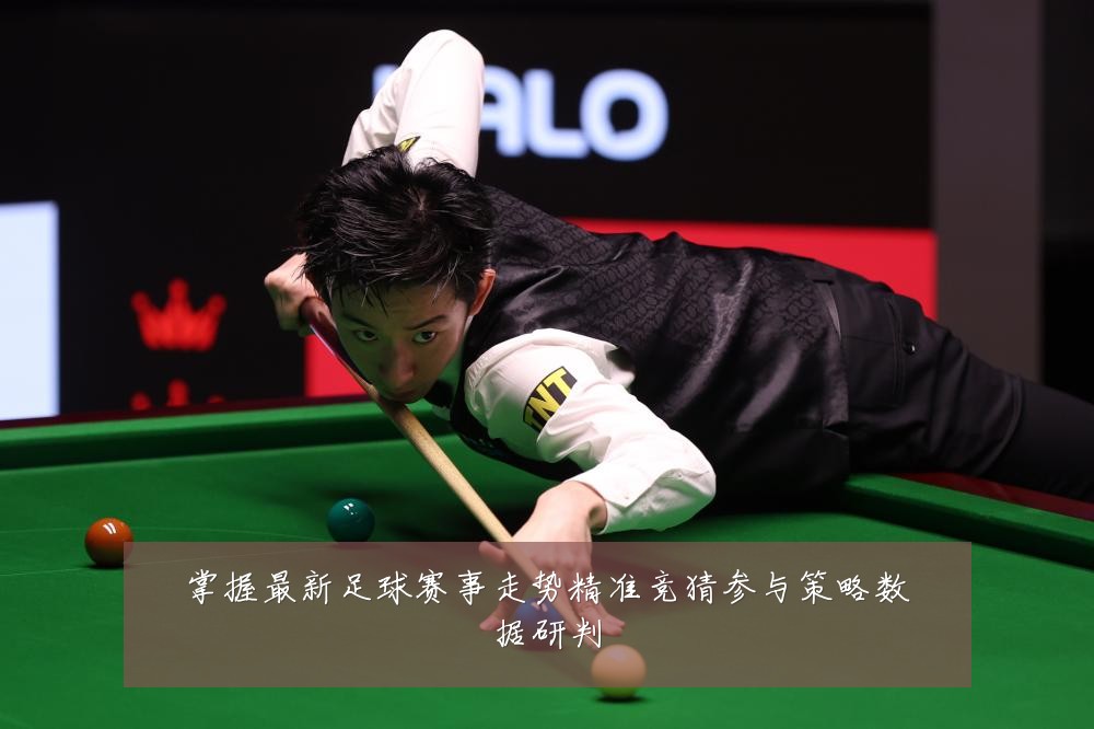 掌握最新足球赛事走势精准竞猜参与策略数据研判